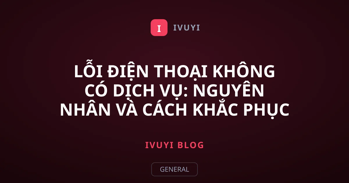 Lỗi điện thoại không có dịch vụ: Nguyên nhân và cách khắc phục